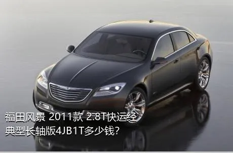 福田风景 2011款 2.8T快运经典型长轴版4JB1T多少钱？