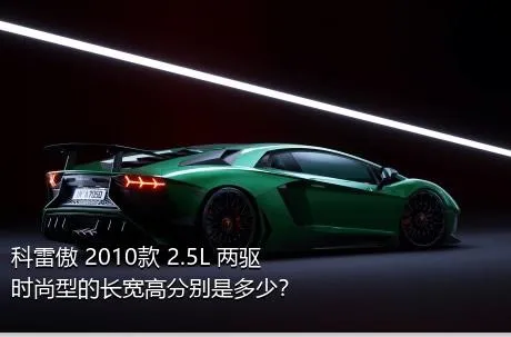 科雷傲 2010款 2.5L 两驱时尚型的长宽高分别是多少？