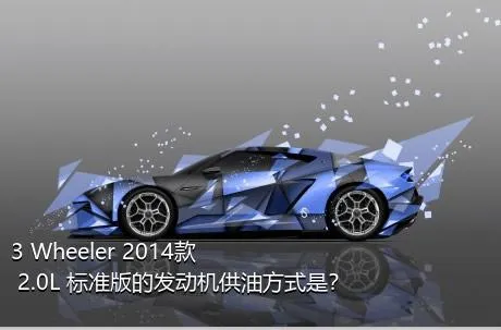 3 Wheeler 2014款 2.0L 标准版的发动机供油方式是？