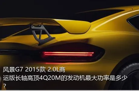 风景G7 2015款 2.0L商运版长轴高顶4Q20M的发动机最大功率是多少？