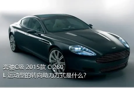 奔驰C级 2015款 C 260 L 运动型的转向助力方式是什么？