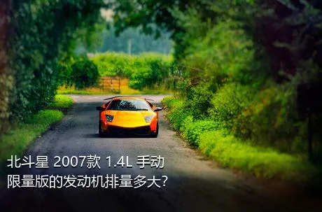 北斗星 2007款 1.4L 手动限量版的发动机排量多大？