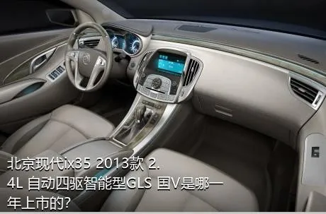 北京现代ix35 2013款 2.4L 自动四驱智能型GLS 国V是哪一年上市的？