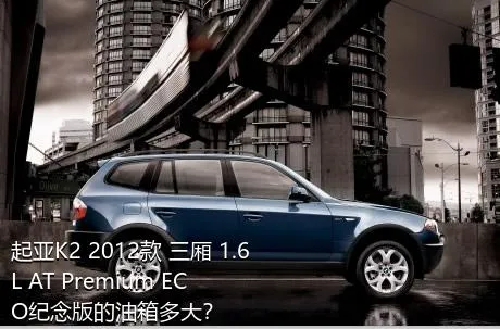 起亚K2 2012款 三厢 1.6L AT Premium ECO纪念版的油箱多大？