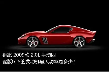 狮跑 2009款 2.0L 手动四驱版GLS的发动机最大功率是多少？