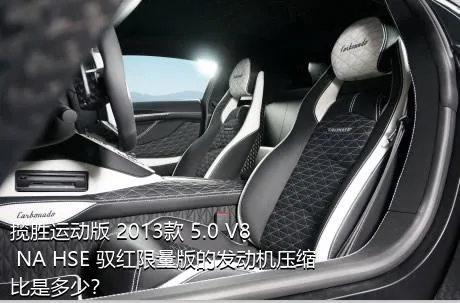 揽胜运动版 2013款 5.0 V8 NA HSE 驭红限量版的发动机压缩比是多少？