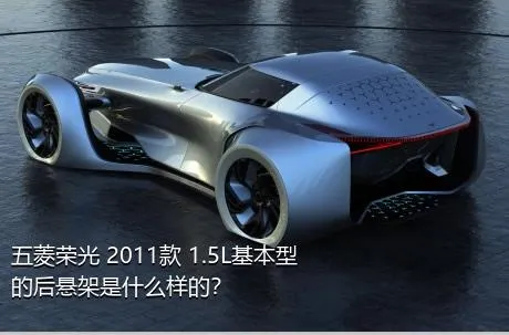 五菱荣光 2011款 1.5L基本型的后悬架是什么样的？