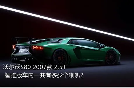 沃尔沃S80 2007款 2.5T 智雅版车内一共有多少个喇叭？