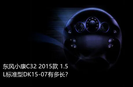 东风小康C32 2015款 1.5L标准型DK15-07有多长？