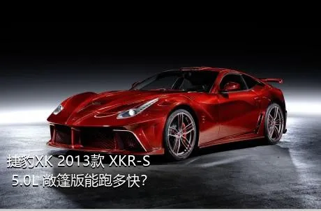 捷豹XK 2013款 XKR-S 5.0L 敞篷版能跑多快？