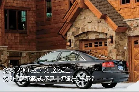 途安 2006款 2.0L 舒适自动5座是承载式还是非承载式车身？