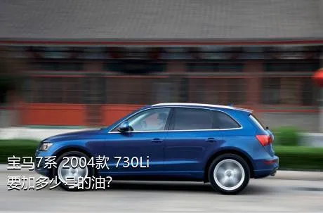 宝马7系 2004款 730Li要加多少号的油？