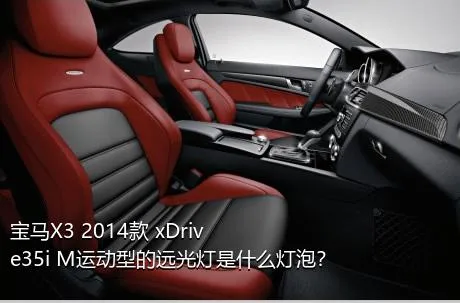 宝马X3 2014款 xDrive35i M运动型的远光灯是什么灯泡？