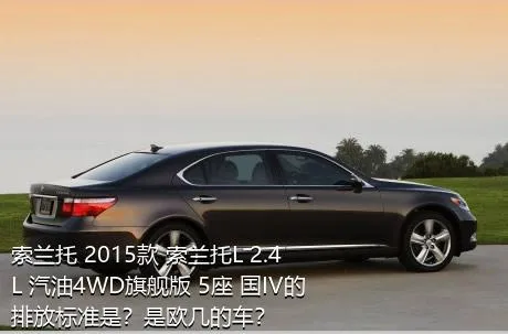 索兰托 2015款 索兰托L 2.4L 汽油4WD旗舰版 5座 国IV的排放标准是？是欧几的车？