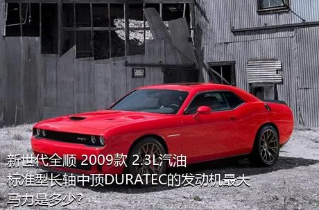 新世代全顺 2009款 2.3L汽油标准型长轴中顶DURATEC的发动机最大马力是多少？