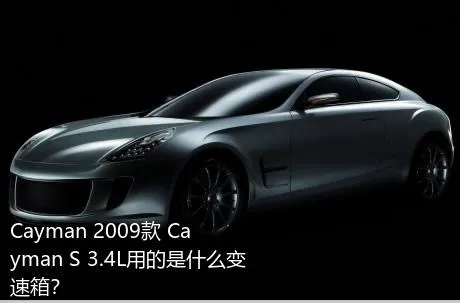 Cayman 2009款 Cayman S 3.4L用的是什么变速箱？