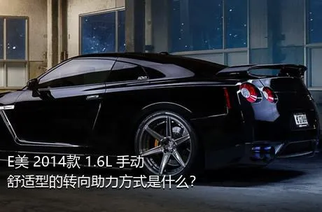 E美 2014款 1.6L 手动舒适型的转向助力方式是什么？