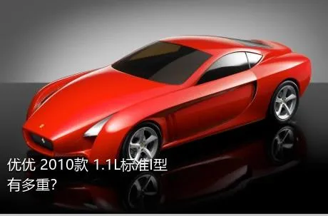 优优 2010款 1.1L标准I型有多重？