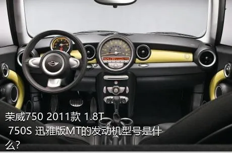 荣威750 2011款 1.8T 750S 迅雅版MT的发动机型号是什么？