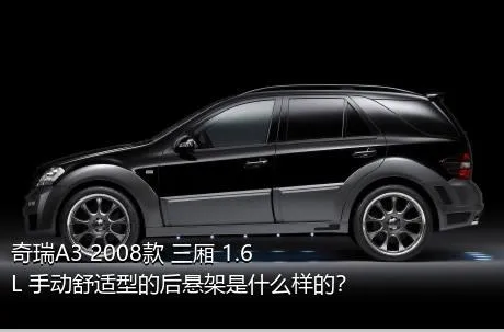 奇瑞A3 2008款 三厢 1.6L 手动舒适型的后悬架是什么样的？