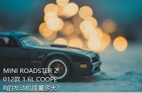 MINI ROADSTER 2012款 1.6L COOPER的发动机排量多大？