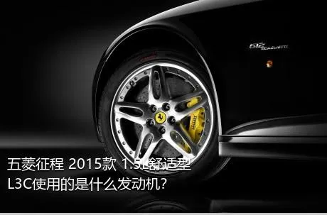 五菱征程 2015款 1.5L舒适型L3C使用的是什么发动机？