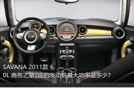 SAVANA 2011款 6.0L 商务之星7座的发动机最大功率是多少？