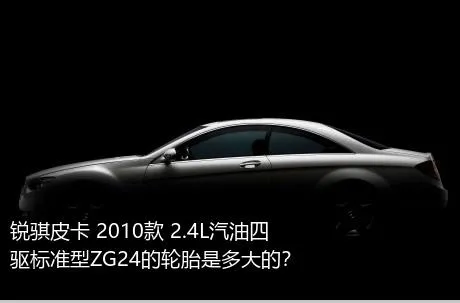 锐骐皮卡 2010款 2.4L汽油四驱标准型ZG24的轮胎是多大的？