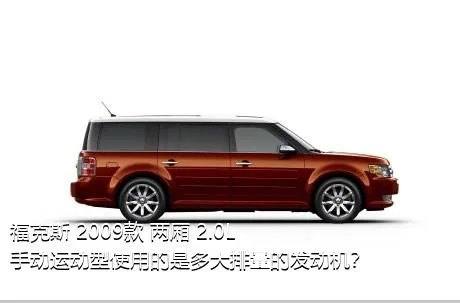 福克斯 2009款 两厢 2.0L 手动运动型使用的是多大排量的发动机？