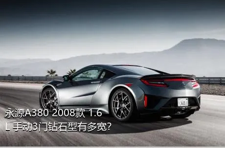 永源A380 2008款 1.6L 手动3门钻石型有多宽？