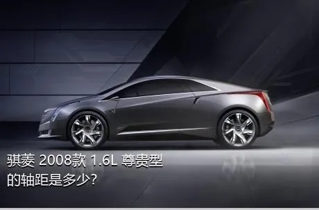 骐菱 2008款 1.6L 尊贵型的轴距是多少？