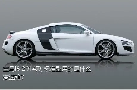 宝马i8 2014款 标准型用的是什么变速箱？