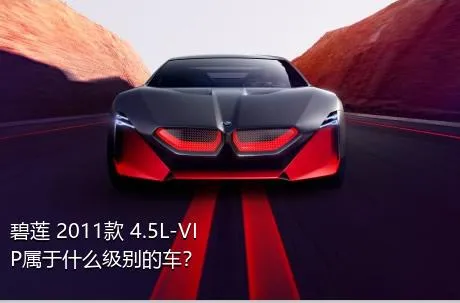 碧莲 2011款 4.5L-VIP属于什么级别的车？