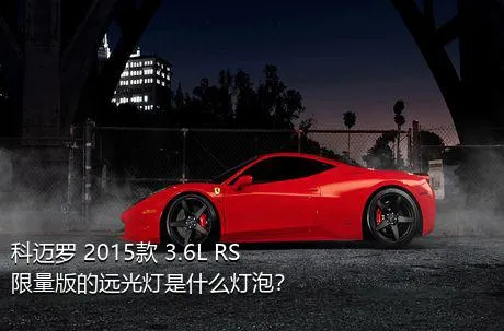 科迈罗 2015款 3.6L RS限量版的远光灯是什么灯泡？