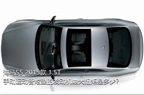 海马S5 2015款 1.5T 手动运动智炫型的发动机最大扭矩是多少？