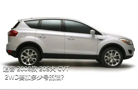 逍客 2008款 20S火 CVT 2WD要加多少号的油？