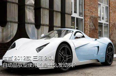 世嘉 2012款 三厢 2.0L 自动品驭型使用的是什么发动机？