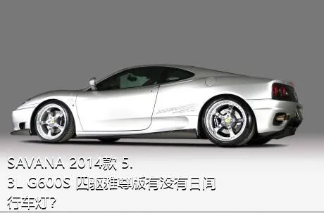 SAVANA 2014款 5.3L G600S 四驱雅尊版有没有日间行车灯？