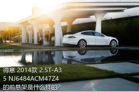 得意 2014款 2.5T-A35 NJ6484ACM47Z4的前悬架是什么样的？