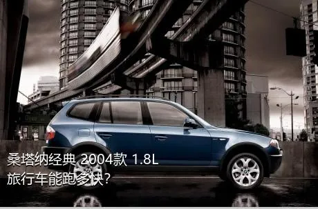 桑塔纳经典 2004款 1.8L 旅行车能跑多快？