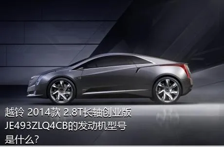 越铃 2014款 2.8T长轴创业版JE493ZLQ4CB的发动机型号是什么？