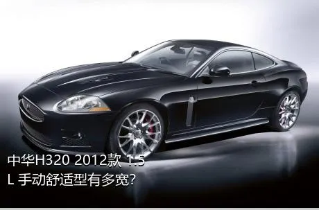 中华H320 2012款 1.5L 手动舒适型有多宽？