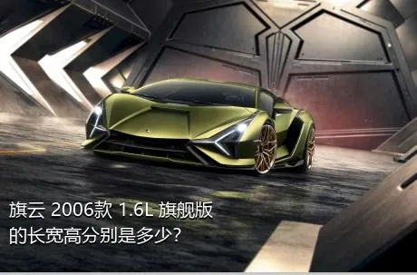 旗云 2006款 1.6L 旗舰版的长宽高分别是多少？