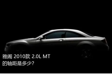 雅阁 2010款 2.0L MT的轴距是多少？