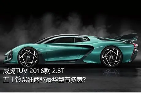 威虎TUV 2016款 2.8T五十铃柴油两驱豪华型有多宽？