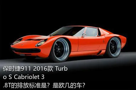 保时捷911 2016款 Turbo S Cabriolet 3.8T的排放标准是？是欧几的车？