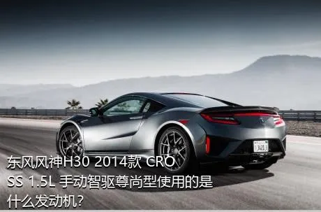 东风风神H30 2014款 CROSS 1.5L 手动智驱尊尚型使用的是什么发动机？