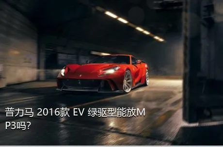 普力马 2016款 EV 绿驱型能放MP3吗？