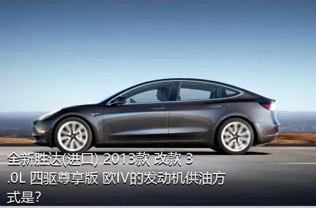 全新胜达(进口) 2013款 改款 3.0L 四驱尊享版 欧IV的发动机供油方式是？