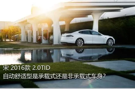 宋 2016款 2.0TID 自动舒适型是承载式还是非承载式车身？